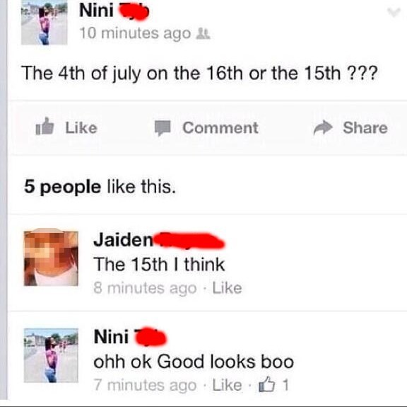 idiots facebook - Nini 10 minutes ago & The 4th of july on the 16th or the 15th ??? Comment 5 people this. Jaiden The 15th I think 8 minutes ago Nini ohh ok Good looks boo 7 minutes ago 1