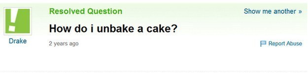 yahoo answers fail - Show me another >> Resolved Question How do i unbake a cake? Drake 2 years ago P Report Abuse