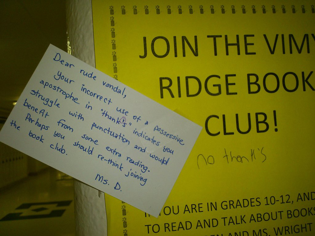 writing - Dear rude vandal, your incorrect use of a possessive apostrophe in "thank's" indicates you struggle with punctuation and would benefit from some extra reading. Perhaps you should rethink joining the book club. Join The Vim Ridge Book Club! no th