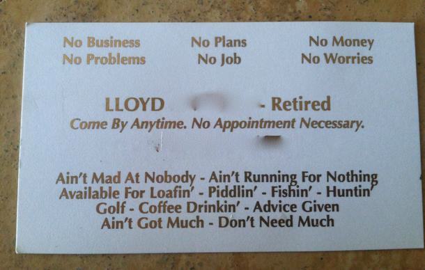 hilarious business cards - No Business No Problems No Plans No Job No Money No Worries Lloyd Retired Come By Anytime. No Appointment Necessary. Ain't Mad At Nobody Ain't Running For Nothing Available For Loafin? Piddlin' Fishin' Huntin Golf Coffee Drinkin