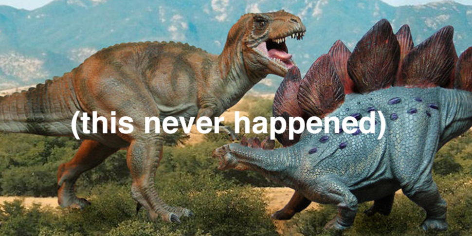 There was more time between the Stegosaurus and the Tyrannosaurus Rex than between the Tyrannosaurus Rex and you- The Stegosaurus lived 150 million years ago, while the T-Rex lived only 65 million years ago. Practically yesterday.