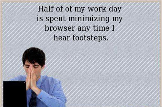 memes  -presentation - Half of of my work day is spent minimizing my browser any time I hear footsteps.