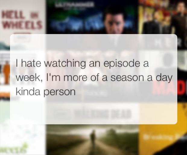 memes  -Humour - Hell Wheels Thate watching an episode a week, I'm more of a season a day kinda person