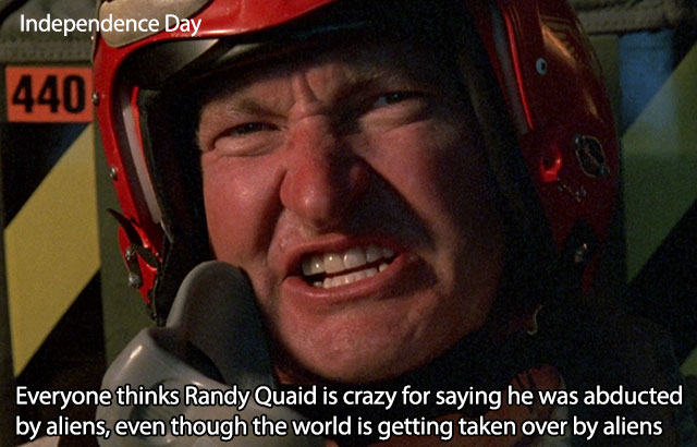 russell independence day memes - Independence Day 440 Everyone thinks Randy Quaid is crazy for saying he was abducted by aliens, even though the world is getting taken over by aliens