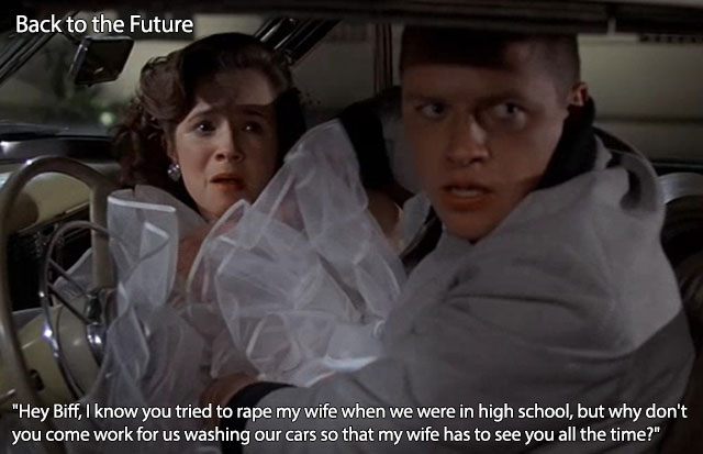 back to the future movie plot holes - Back to the Future "Hey Biff, I know you tried to rape my wife when we were in high school, but why don't you come work for us washing our cars so that my wife has to see you all the time?"