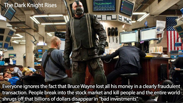 dark knight rises bane - The Dark Knight Rises Everyone ignores the fact that Bruce Wayne lost all his money in a clearly fraudulent transaction. People break into the stock market and kill people and the entire world shrugs off that billions of dollars d