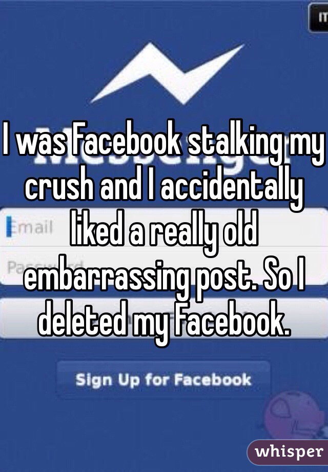whisper - funny crush confessions whisper - I was facebook stalking my crush and I accidentally Emai d a really old Pembarrassing post. Sol deleted my Facebook Sign Up for Facebook whisper