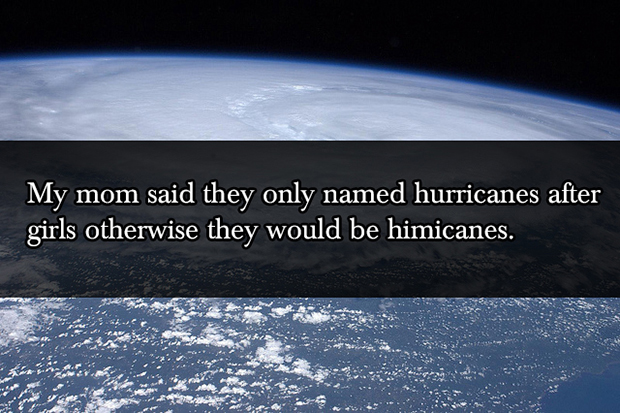 Tropical cyclone - My mom said they only named hurricanes after girls otherwise they would be himicanes.