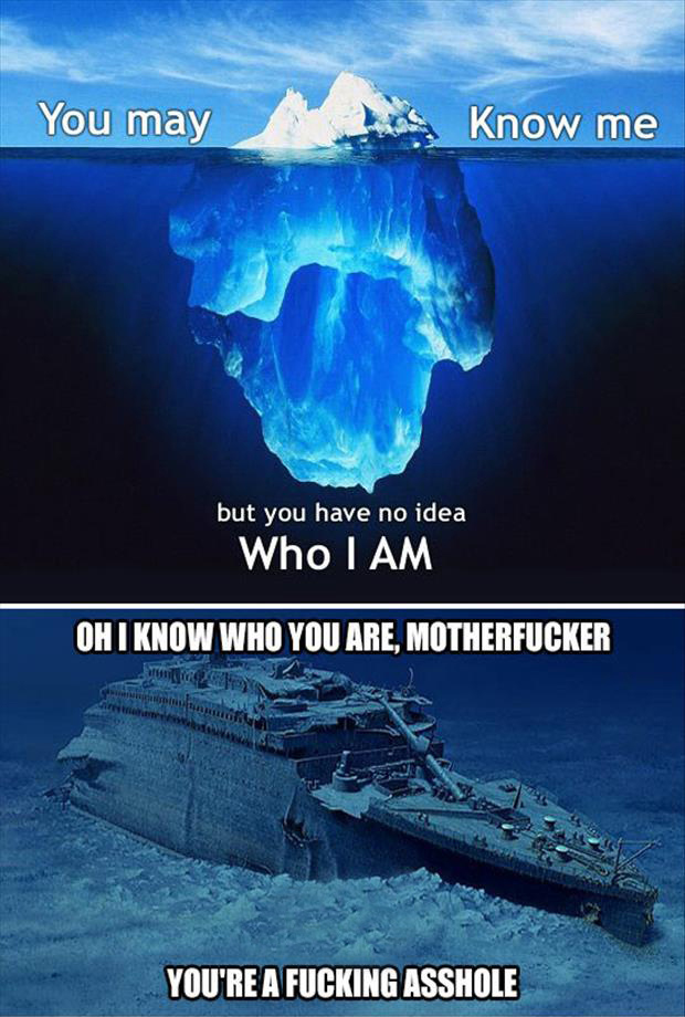 meme - iceberg vs titanic - You may Know me but you have no idea Who I Am Oh I Know Who You Are, Motherfucker You'Re A Fucking Asshole