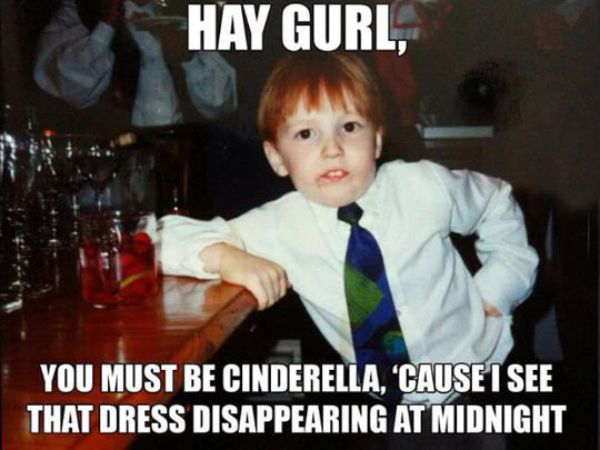 meme - kid pick up lines - Hay Gurl, You Must Be Cinderella, 'Cause I See That Dress Disappearing At Midnight