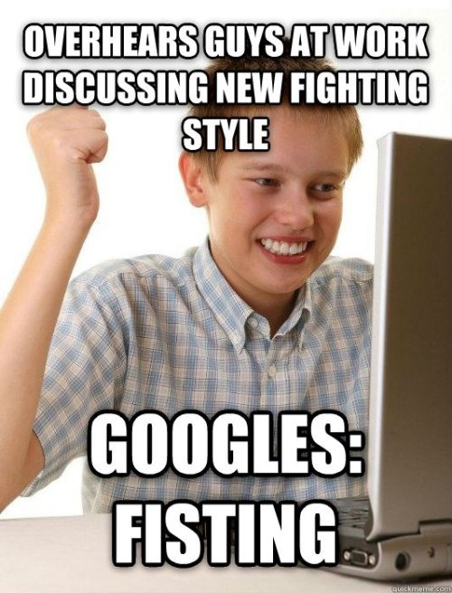 meme - first day on the internet - Overhears Guys At Work Discussing New Fighting Style Googles Fisting