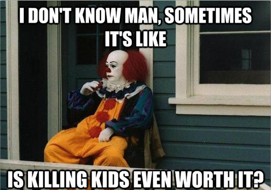 meme - horror memes - I Don'T Know Man, Sometimes It'S Is Killing Kids Even Worth It?