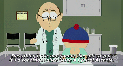 south park cynical asshole - Everything looks and sounds shit to you. It's a condition called Being A Cynical Asshole.