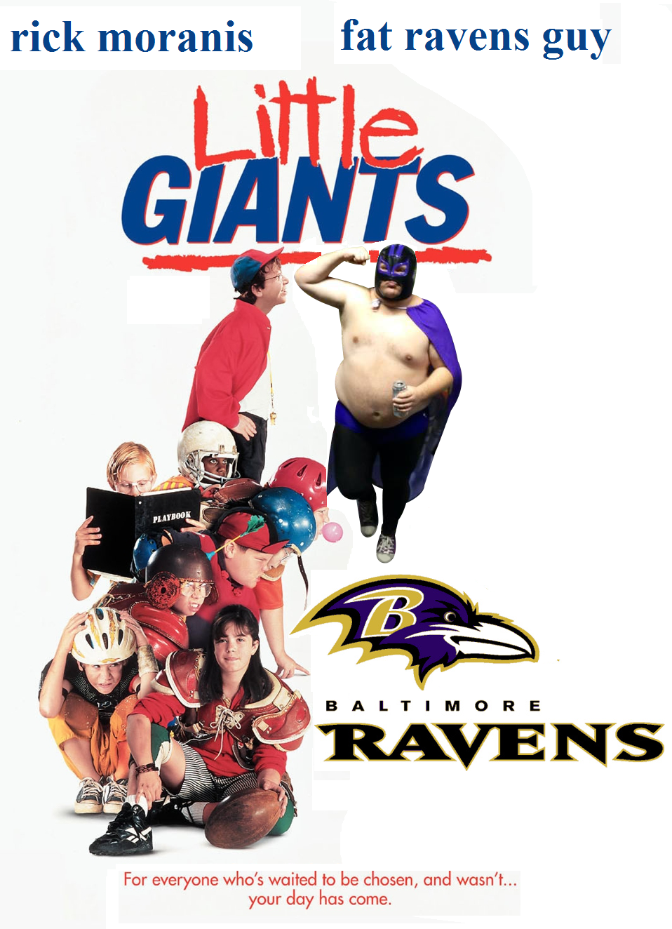 For everyone who's waited to be chosen, and wasn't...
your day has come. Little Giants Vs Fat Ravens Guy.