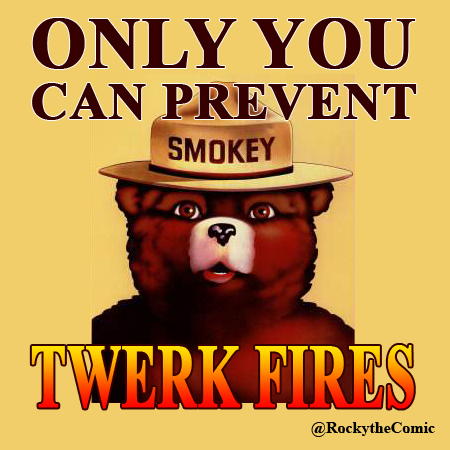 Only you can prevent Twerk Fires!
