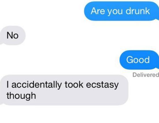 communication - Are you drunk No Good Delivered I accidentally took ecstasy though