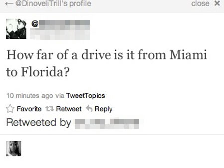 tweet - dumbest social media posts - 's profile close X How far of a drive is it from Miami to Florida? 10 minutes ago via TweetTopics Favorite Retweet Retweeted by