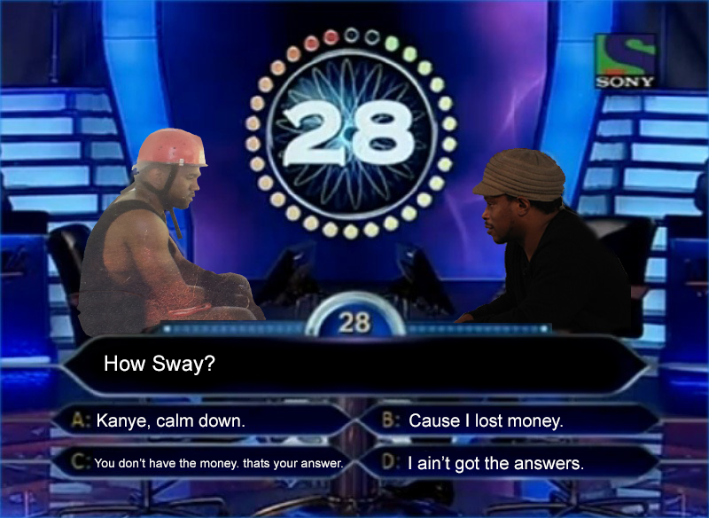 0 Sony 28 28 How Sway? A Kanye, calm down. B Cause I lost money. C. You don't have the money, thats your answer. D I ain't got the answers.