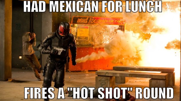 Judge Dredd had mexican for lunch, fired a hot shot round. Didn't end well.