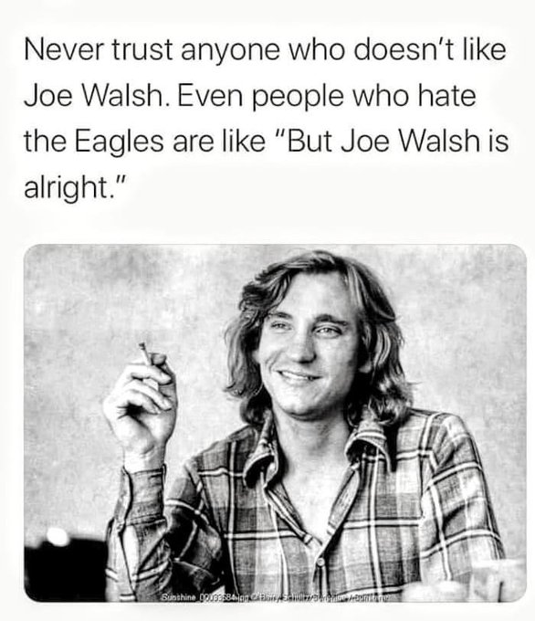 human behavior - Never trust anyone who doesn't Joe Walsh. Even people who hate the Eagles are "But Joe Walsh is alright." Sunshine 0069849