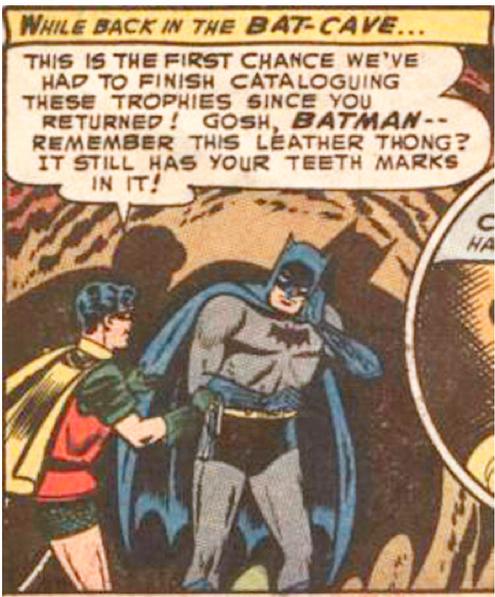 comic book panels taken out of context - While Back In The BatCave... This Is The First Chance We'Ve Had To Finish Cataloguing These Trophies Since You Returned! Gosh, Batman Remember This Leather Thong? It Still Has Your Teeth Marks In It! Iz