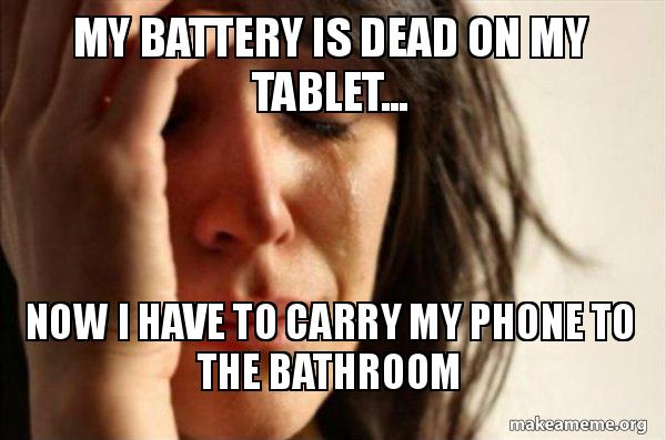 Cant believe I have to carry my phone to the bathroom because my tablets battery is dead