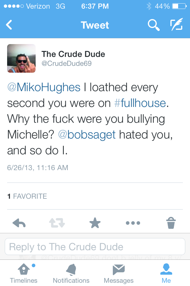 .... Verizon 3G 44% 0 Tweet The Crude Dude I loathed every second you were on . Why the fuck were you bullying Michelle? hated you, and so do I. 62613, 1 Favorite to The Crude Dude Timelines Notifications Messages Me