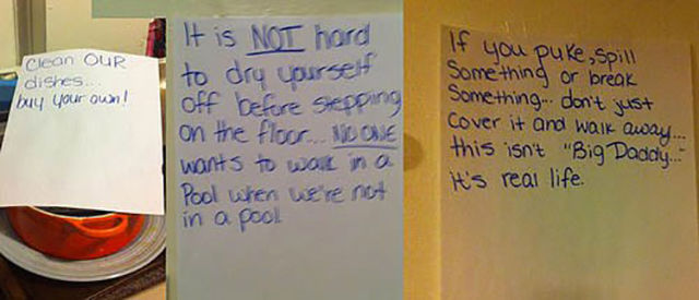 crazy roommate notes - Clean Our dishes buy your own! It is Not hord to dry yourself off before stepping on the floor. Nove wants to work in O Pool whers were not in a pool If you puke, spill Something or break Something don't just Cover it and walk away.