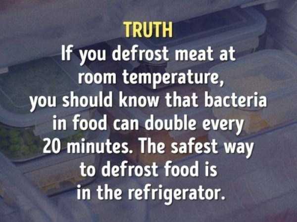 scrolling text - Truth If you defrost meat at room temperature, you should know that bacteria in food can double every 20 minutes. The safest way to defrost food is in the refrigerator.