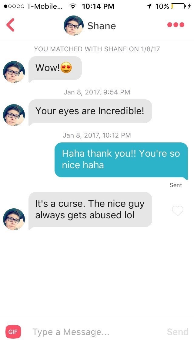 nice guy cringe - 0000 TMobile... 7 1 10% O4 Shane You Matched With Shane On 1817 Wow! , Your eyes are Incredible! , Haha thank you!! You're so nice haha Sent It's a curse. The nice guy always gets abused lol Gif Type a Message... Send