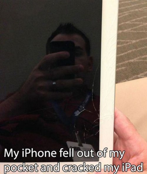 funny problems people have - My iPhone fell out of my pocket and cracked my iPad