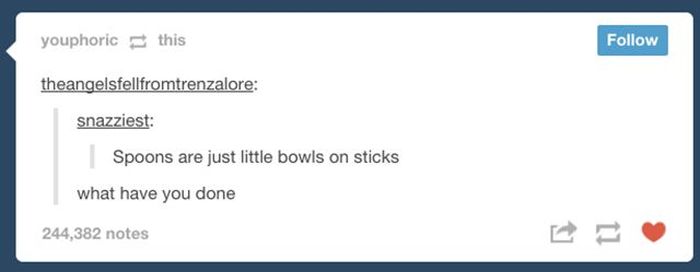 tumblr - multimedia - youphoric this theangelsfellfromtrenzalore snazziest Spoons are just little bowls on sticks what have you done 244,382 notes