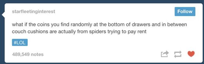 tumblr - multimedia - starfleetinginterest what if the coins you find randomly at the bottom of drawers and in between couch cushions are actually from spiders trying to pay rent 489,549 notes