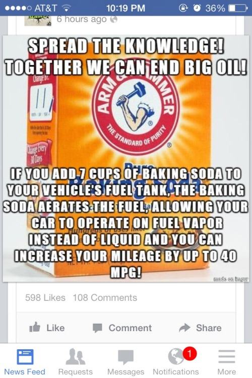 idiots posting on facebook - ... @ o 36% At&T 6 hours ago Spread The Knowledge! Together We Can End Big Oil! He Stanon To De Puri If You Add 1 Cups Of Baking Soda To Your Vehicle'S Fuel Tank, The Baking Soda Aerates The Fuel, Allowing Your Car To Operate 