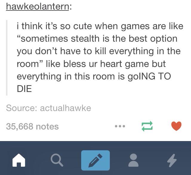 tumblr - quotes - hawkeolantern i think it's so cute when games are "sometimes stealth is the best option you don't have to kill everything in the room bless ur heart game but everything in this room is goING To Die Source actualhawke 35,668 notes