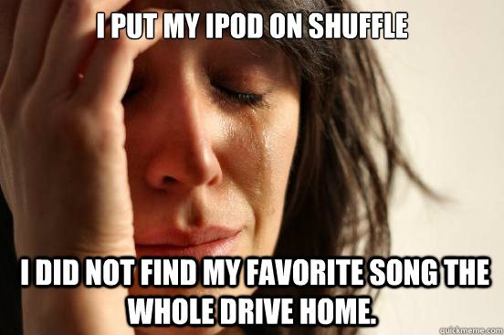 Putting your iPod on shuffle but skipping every track after a couple of seconds constantly for the next half an hour.