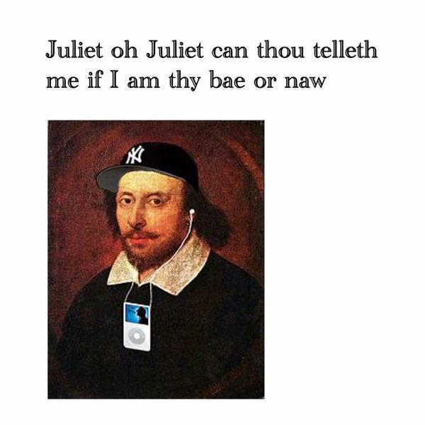 william shakespeare thug - Juliet oh Juliet can thou telleth me if I am thy bae or naw