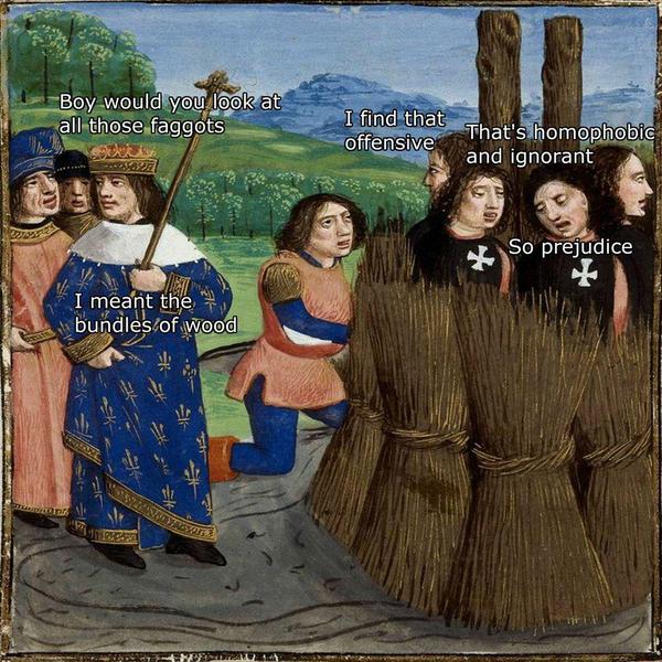 offensive classical art memes - Boy would you look at all those faggots I find that offensive That's homophobic and ignorant So prejudice I meant the bundles of wood Totale Wendavo