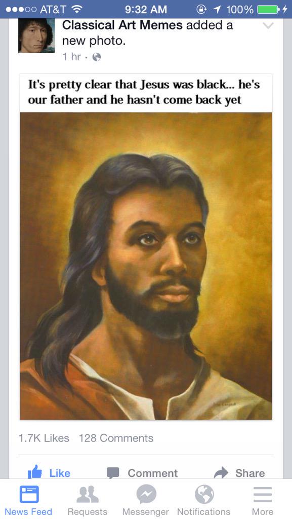 black jesus - 4 ...00 At&T @ 1 100% O Classical Art Memes added a new photo. 1 hr. It's pretty clear that Jesus was black... he's our father and he hasn't come back yet 128 Comment News Feed Requests Messenger Notifications More