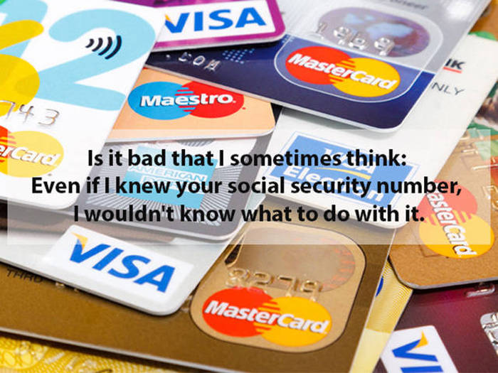 Visa asterCard 43 Maestro Lag Is it bad that I sometimes think Even if I knew your social security number, I wouldn't know what to do with it. @ Visa MasterCard