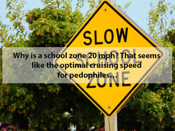 school zone sign - Slow Why is a school zone 20 mph? That seems the optimal cruising speed for pedophiles...