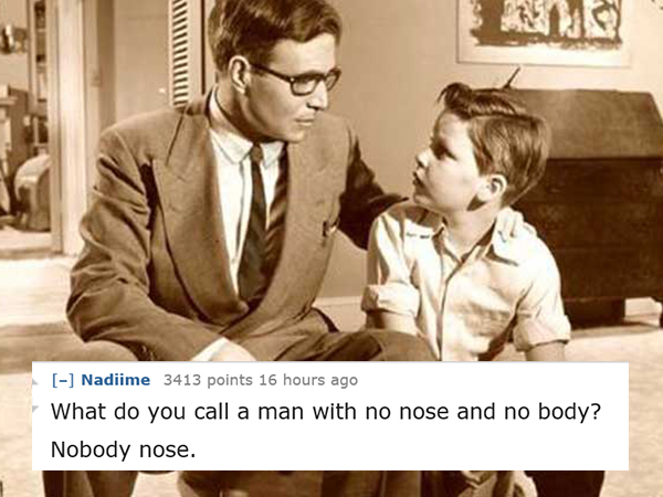 dad jokes-  conversation between father and son - Nadiime 3413 points 16 hours ago What do you call a man with no nose and no body? Nobody nose.