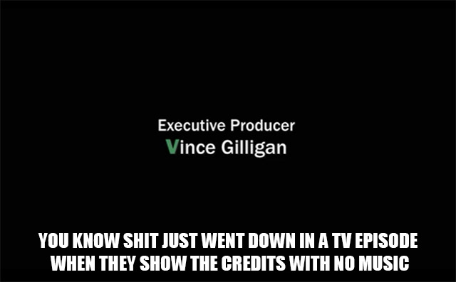 hurricane snacks meme - Executive Producer Vince Gilligan You Know Shit Just Went Down In A Tv Episode When They Show The Credits With No Music