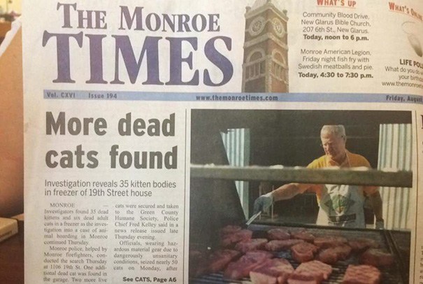 funny newspaper fails - What's The Monroe Imes What'S Up Community Blood Drive New Glarus Bible Church, 207 6th St., New Glarus Today, noon to 6 p.m. Monroe American Legion Friday night fish fry with Swedish meatballs and pie. Today, to p.m. Life Pou What