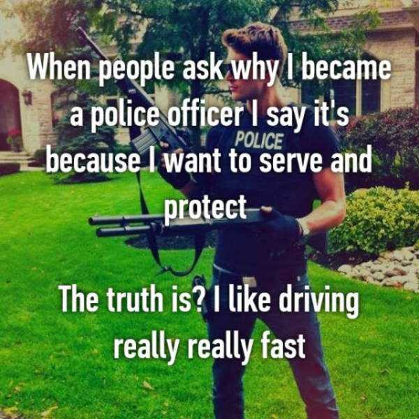 police confession grass - When people ask why I became a police officer I say it's because I want to serve and protect Police The truth is? I driving really really fast