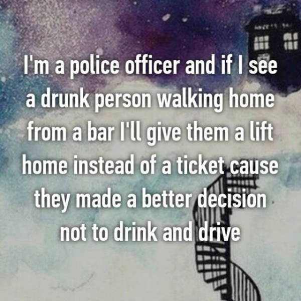 police confession sky - I'm a police officer and if I see a drunk person walking home from a bar I'll give them a lift home instead of a ticket cause they made a better decision not to drink and drive