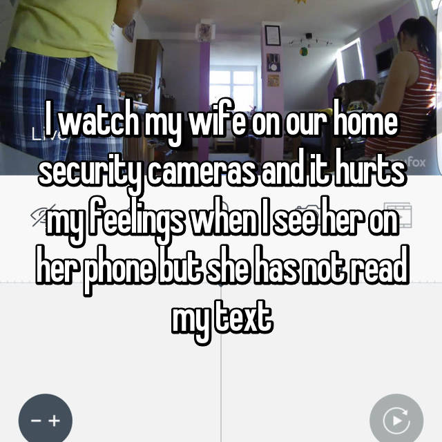 home security camera wife cheating - Iwatch my wife on our home security cameras and it hurts my feelings when I see her on her phone but she has not read my text