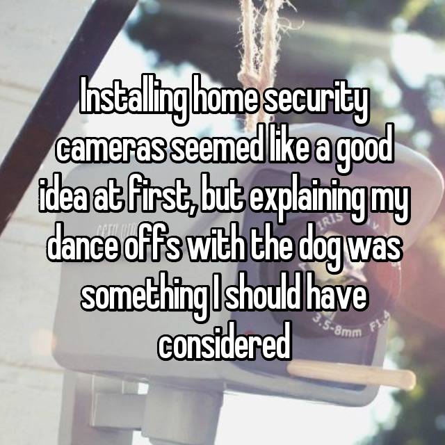 photo caption - Installinghome security cameras seemed a good idea at first, but explaining my dance offs with the dog was something should have 58mm considered