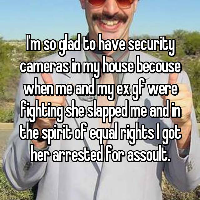people and security cameras - Imsoglad to have security cameras in my house because when me and myexgf were fighting she slapped me and in the spirit of equal rights I got her arrested for assoult.