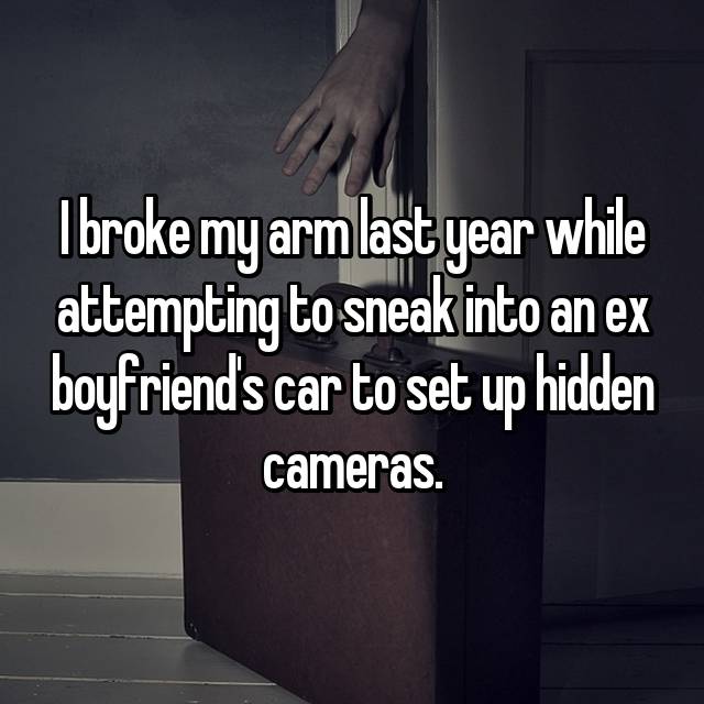 presentation - I broke my arm last year while attempting to sneak into an ex boyfriend's car to set up hidden cameras.
